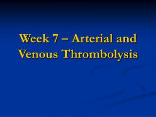 Week 7 – Arterial and Venous Thrombolysis