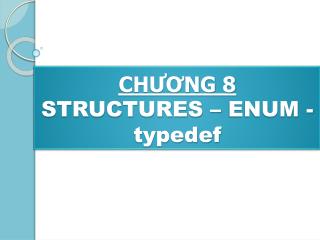 CHƯƠNG 8 STRUCTURES – ENUM - typedef