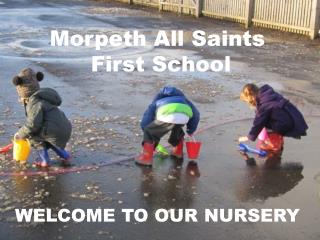 Morpeth All Saints First School WELCOME TO OUR NURSERY
