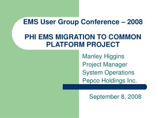 EMS User Group Conference – 2008 PHI EMS MIGRATION TO COMMON PLATFORM PROJECT
