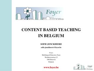 CONTENT BASED TEACHING IN BELGIUM SOFIE JONCKHEERE sofie.jonckheere@foyer.be Foyer
