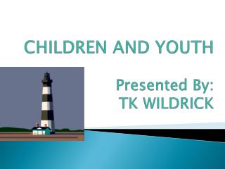 CHILDREN AND YOUTH Presented By: TK WILDRICK