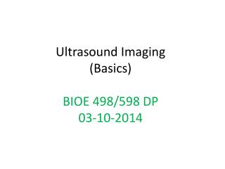 Ultrasound Imaging (Basics ) BIOE 498/598 DP 03-10-2014