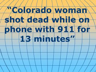 “ Colorado woman shot dead while on phone with 911 for 13 minutes ”