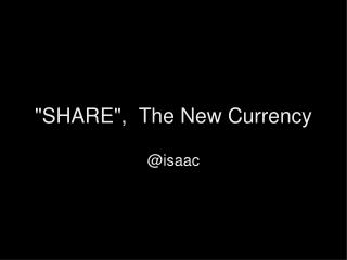 &quot;SHARE&quot;,  The New Currency @isaac