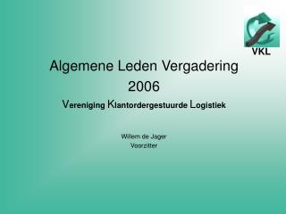 Algemene Leden Vergadering 2006 V ereniging K lantordergestuurde L ogistiek Willem de Jager