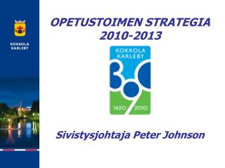 OPETUSTOIMEN STRATEGIA 2010-2013 Sivistysjohtaja Peter Johnson