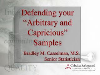 Defending your “Arbitrary and Capricious” Samples Bradley M. Casselman , M.S. Senior Statistician