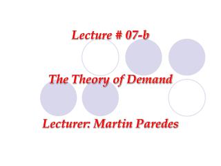 Lecture # 07-b The Theory of Demand Lecturer: Martin Paredes