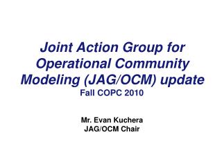 Joint Action Group for Operational Community Modeling (JAG/OCM) update Fall COPC 2010