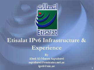 Etisalat IPv6 Infrastructure &amp; Experience By Abed Al-Moeen Aqrabawi aqrabawi@emirates.ae