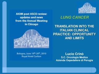 LUNG CANCER TRANSLATION INTO THE ITALIAN CLINICAL PRACTICE: OPPORTUNITY AND LIMITS Lucio Crinò