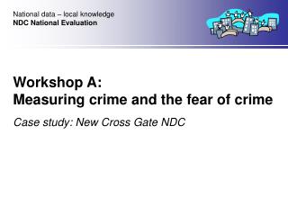 Workshop A: Measuring crime and the fear of crime Case study: New Cross Gate NDC