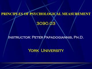 PRINCIPLES OF PSYCHOLOGICAL MEASUREMENT 3090.03 Instructor: Peter Papadogiannis, Ph.D.