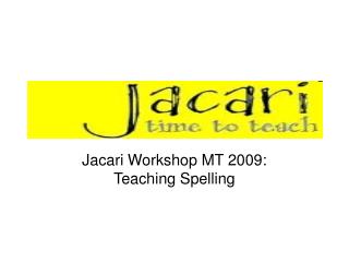 Jacari Workshop MT 2009: Teaching Spelling