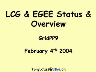LCG &amp; EGEE Status &amp; Overview GridPP9 February 4 th 2004 Tony.Cass@ CERN .ch
