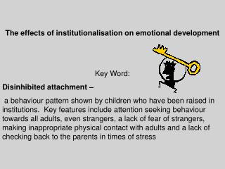 The effects of institutionalisation on emotional development Key Word: Disinhibited attachment –