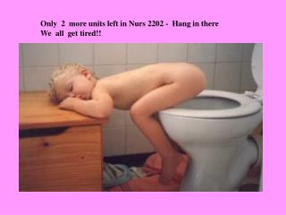 Only 2 more units left in Nurs 2202 - Hang in there We all get tired!!