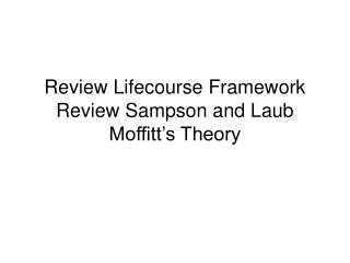 Review Lifecourse Framework Review Sampson and Laub Moffitt’s Theory