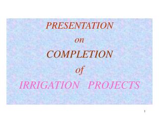 PRESENTATION on COMPLETION of IRRIGATION PROJECTS