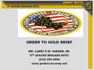 GREEN TO GOLD BRIEF MR. LARRY D.M. PARKER, SR. 5 TH APACHE BRIGADE ROTC (210) 295-2006