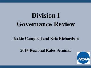 Division I Governance Review Jackie Campbell and Kris Richardson 2014 Regional Rules Seminar