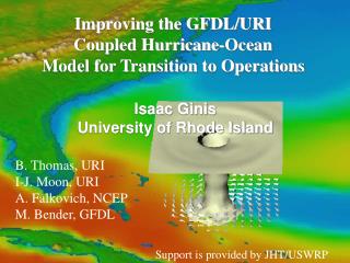 Improving the GFDL/URI Coupled Hurricane-Ocean Model for Transition to Operations Isaac Ginis