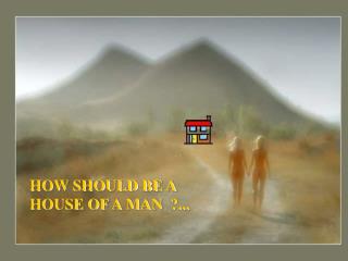 HOW SHOULD BE A HOUSE OF A MAN ?...