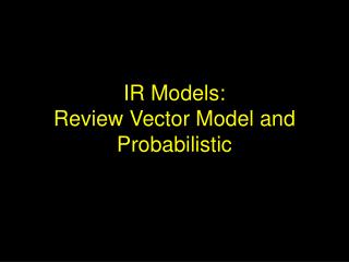 IR Models: Review Vector Model and Probabilistic