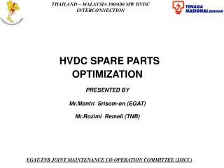 HVDC SPARE PARTS OPTIMIZATION PRESENTED BY Mr.Montri Srisom-on (EGAT) Mr.Rozimi Remeli (TNB)