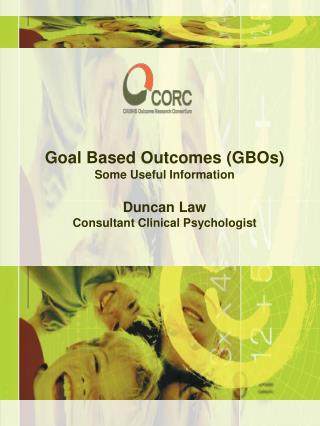 Goal Based Outcomes (GBOs) Some Useful Information Duncan Law Consultant Clinical Psychologist
