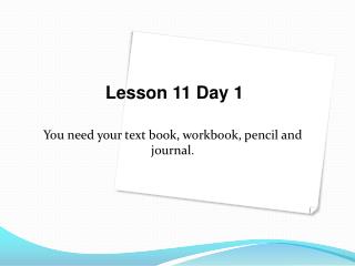 You need your text book, workbook, pencil and journal.