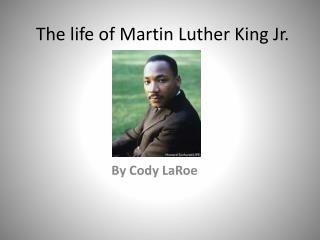 The life of Martin Luther King Jr.