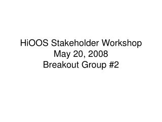 HiOOS Stakeholder Workshop May 20, 2008 Breakout Group #2