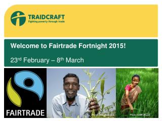 Welcome to Fairtrade Fortnight 2015! 23 rd February – 8 th March
