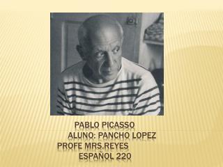 Pablo Picasso aluno : Pancho lopez Profe mrs.reyes espaÑol 220