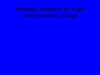 Geologic evidence for major environmental change