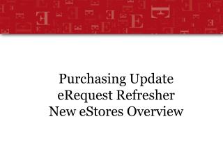 Purchasing Update eRequest Refresher New eStores Overview