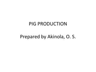 PIG PRODUCTION Prepared by Akinola, O. S.