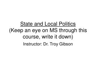 State and Local Politics (Keep an eye on MS through this course, write it down)