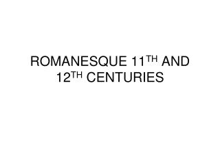 ROMANESQUE 11 TH AND 12 TH CENTURIES