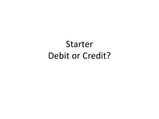 Starter Debit or Credit?