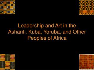 Leadership and Art in the Ashanti, Kuba, Yoruba, and Other Peoples of Africa