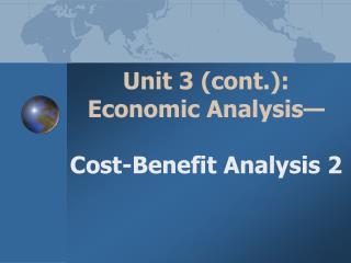 Unit 3 (cont.): Economic Analysis— Cost-Benefit Analysis 2