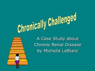 A Case Study about Chronic Renal Disease by Michelle LeBlanc
