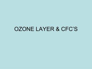 OZONE LAYER &amp; CFC’S