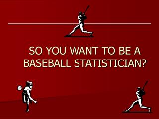 SO YOU WANT TO BE A BASEBALL STATISTICIAN?
