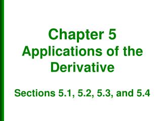 Chapter 5 Applications of the Derivative Sections 5.1, 5.2, 5.3, and 5.4