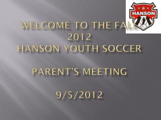 Welcome to the Fall 2012 Hanson Youth Soccer Parent’s Meeting 9/5/2012