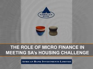 THE ROLE OF MICRO FINANCE IN MEETING SA’s HOUSING CHALLENGE